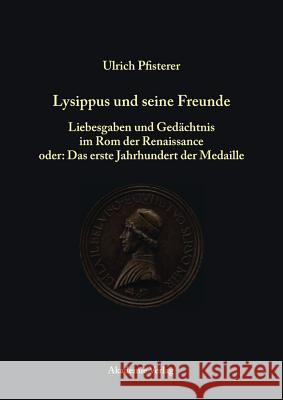Lysippus Und Seine Freunde: Liebesgaben Und Gedchtnis Im ROM Der Renaissance Oder: Das Erste Jahrhundert Der Medaille Pfisterer, Ulrich   9783050043142 Akademie-Verlag - książka