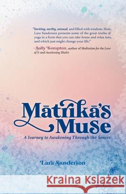 Mātrikā's Muse: A Journey to Awakening Through the Senses Lara Sanderson 9780578965338 Seva Press - książka