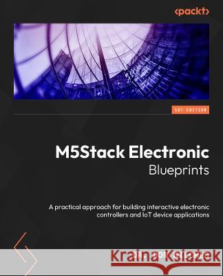 M5Stack Electronic Blueprints: A practical approach for building interactive electronic controllers and IoT devices Don Wilcher 9781803230306 Packt Publishing - książka