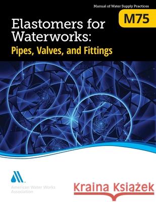 M75 Elastomers for Waterworks: Pipes, Valves, and Fittings, First Edition Awwa 9781647170042 American Water Works Association - książka