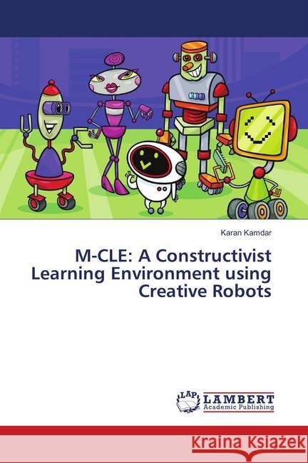 M-CLE: A Constructivist Learning Environment using Creative Robots Kamdar, Karan 9783659894800 LAP Lambert Academic Publishing - książka
