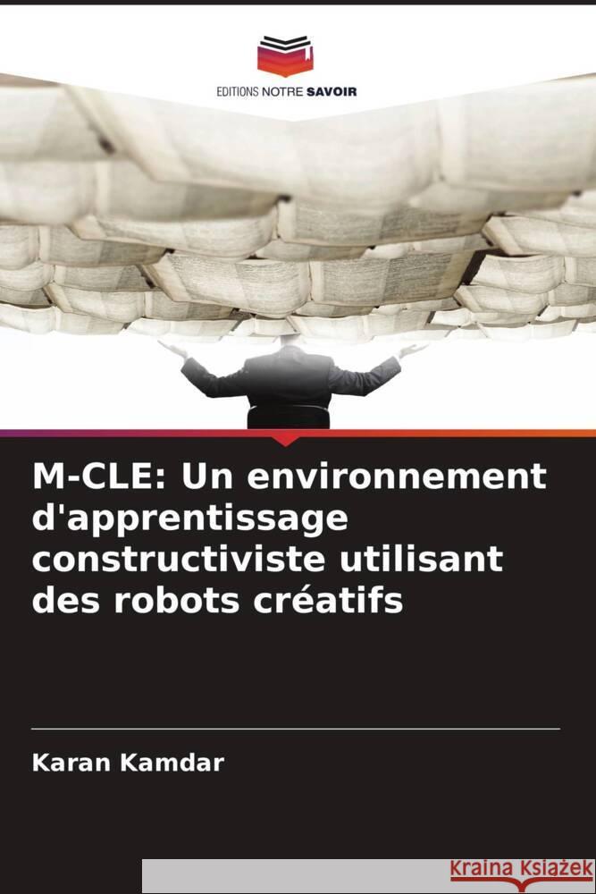 M-CLE: Un environnement d'apprentissage constructiviste utilisant des robots créatifs Kamdar, Karan 9786208567323 Editions Notre Savoir - książka