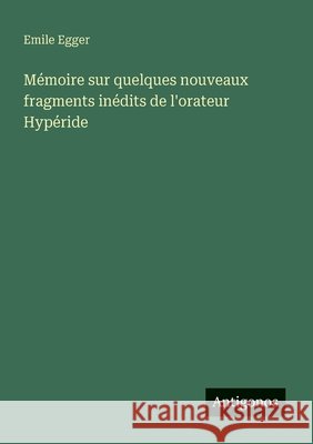 M?moire sur quelques nouveaux fragments in?dits de l'orateur Hyp?ride Emile Egger 9783563130308 Antigonos Verlag - książka