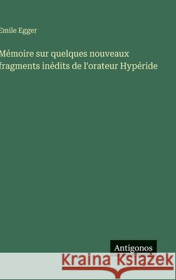 M?moire sur quelques nouveaux fragments in?dits de l'orateur Hyp?ride Emile Egger 9783563130315 Antigonos Verlag - książka