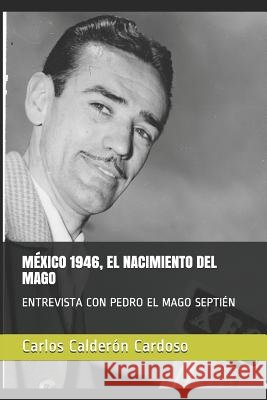 M?xico 1946, El Nacimiento del Mago: Entrevista Con Pedro El Mago Septi?n Carlos Calder?n Cardoso 9781099908903 Independently Published - książka