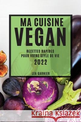 Ma Cuisine Vegan 2022: Recettes Rapides Pour Votre Style de Vie Lea Garnier 9781804504352 Lea Garnier - książka