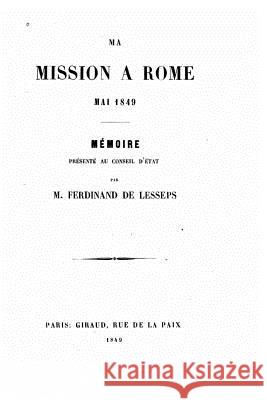 Ma mission a Rome mai 1849, mémoire présenté au Conseil d'État Lesseps, Ferdinand De 9781517005665 Createspace - książka