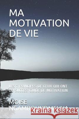 Ma Motivation de Vie: Les 7 Principes de Ceux Qui Ont Du Succes: Guide de Motivation Moise Ngamboundmeuya 9781790789887 Independently Published - książka