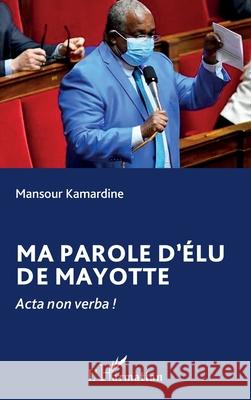 Ma parole d'?lu de Mayotte: Acta non verba ! Mansour Kamardine 9782336489971 Editions L'Harmattan - książka