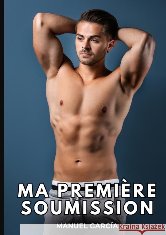 Ma Première Soumission Histoires Érotiques Gay de Sexe Explicite García, Manuel 9783384382863 Manuel García - książka