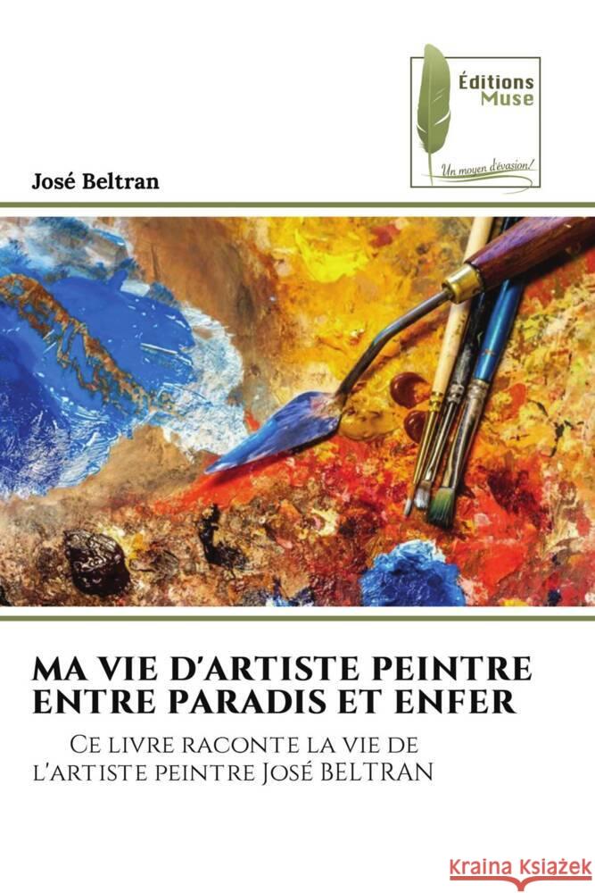 Ma Vie d'Artiste Peintre Entre Paradis Et Enfer Jos? Beltran 9786204971407 Editions Muse - książka