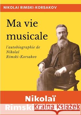 Ma vie musicale: l'autobiographie de Rimski-Korsakov Nikola Rimski-Korsakov Nikolai Rimsky-Korsakov 9782322219711 Books on Demand - książka