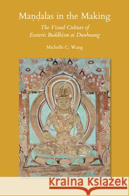 Maṇḍalas in the Making: The Visual Culture of Esoteric Buddhism at Dunhuang Michelle C. Wang 9789004357655 Brill - książka