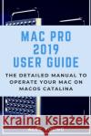 Mac Pro 2019 User Guide: The Detailed Manual to Operate Your Mac on MacOS Catalina Alec Young 9781679630262 Independently Published