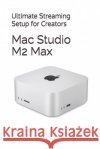 Mac Studio M2 Max: Ultimate Streaming Setup for Creators Engelen, Kim 9798298035293 Independently Published