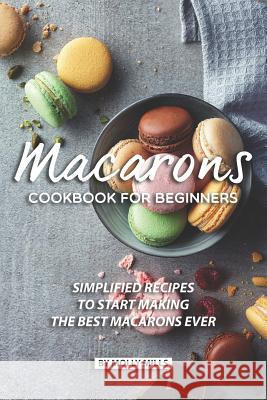 Macarons Cookbook for Beginners: Simplified Recipes to Start Making the Best Macarons Ever Molly Mills 9781074101718 Independently Published - książka