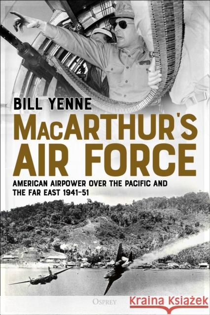 Macarthur's Air Force: American Airpower Over the Pacific and the Far East, 1941-51 Yenne, Bill 9781472833235 Osprey Publishing (UK) - książka