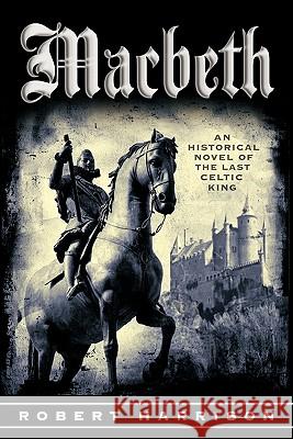 Macbeth: An Historical Novel of the Last Celtic King Harrison, Robert 9781462016129 iUniverse.com - książka