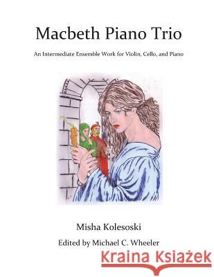 Macbeth Piano Trio: An Intermediate Ensemble Work for Violin, Cello, and Piano Misha Kolesoski Michael C. Wheeler 9781490429304 Createspace - książka