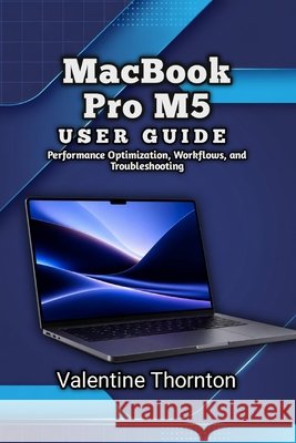 MacBook Pro M5 User Guide: Performance Optimization, Workflows, and Troubleshooting Thornton, Valentine 9798186442486 Independently Published - książka