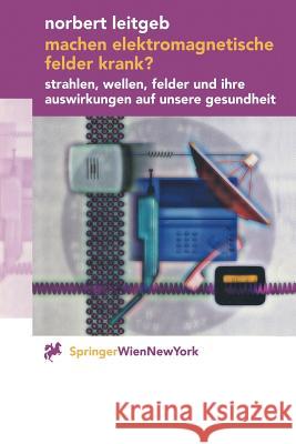 Machen Elektromagnetische Felder Krank?: Strahlen, Wellen, Felder Und Ihre Auswirkungen Auf Unsere Gesundheit Leitgeb, Norbert 9783211834206 Springer - książka