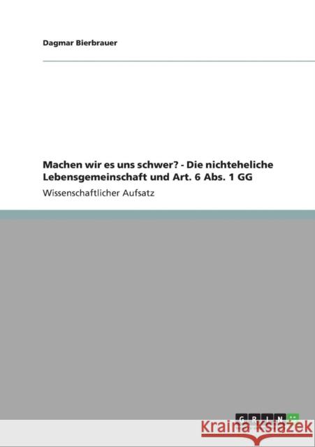 Machen wir es uns schwer? - Die nichteheliche Lebensgemeinschaft und Art. 6 Abs. 1 GG Dagmar Bierbrauer 9783640891740 Grin Verlag - książka