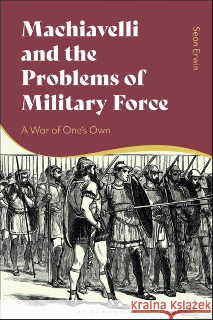 Machiavelli and the Problems of Military Force Sean (Barry University, USA) Erwin 9781350323810 Bloomsbury Publishing PLC - książka