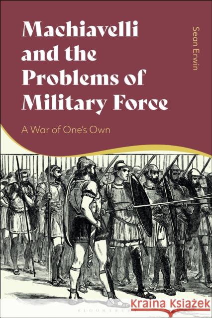 Machiavelli and the Problems of Military Force: A War of One’s Own Sean Erwin 9781350115712 Bloomsbury Publishing PLC - książka