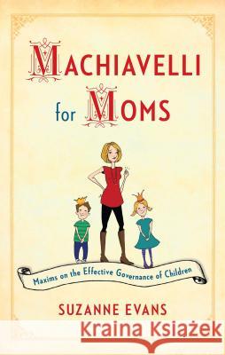 Machiavelli for Moms: Maxims on the Effective Governance of Children* Suzanne Evans 9781451699586 Touchstone Books - książka