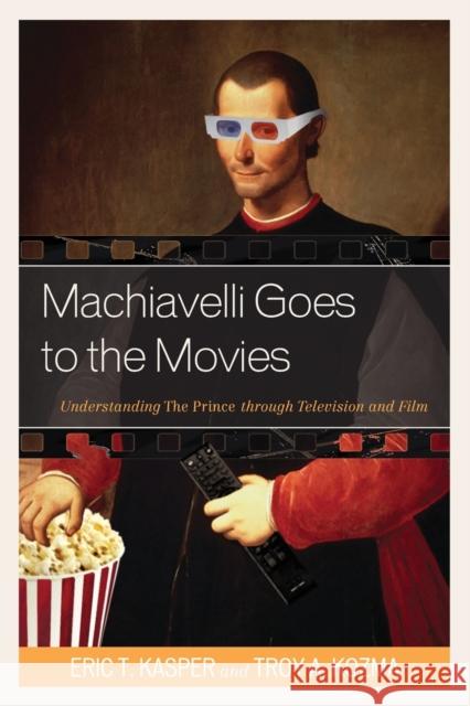 Machiavelli Goes to the Movies: Understanding The Prince through Television and Film Kasper, Eric T. 9780739195963 Lexington Books - książka