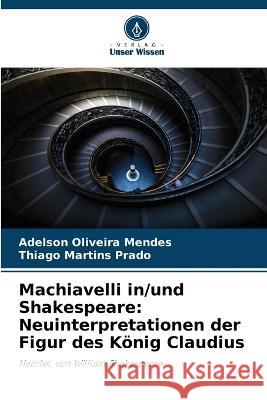 Machiavelli in/und Shakespeare: Neuinterpretationen der Figur des Koenig Claudius Adelson Oliveira Mendes Thiago Martins Prado  9786206258018 Verlag Unser Wissen - książka