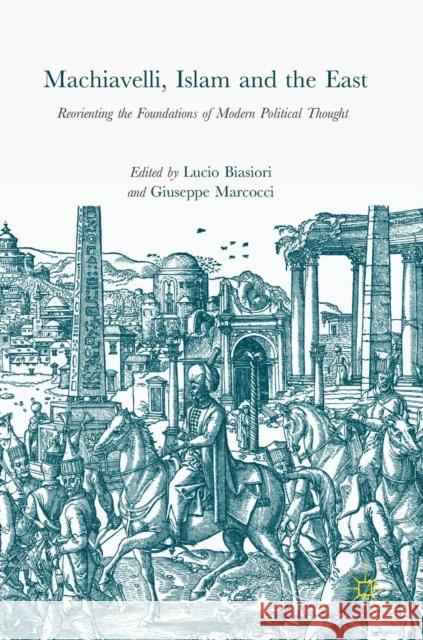 Machiavelli, Islam and the East: Reorienting the Foundations of Modern Political Thought Biasiori, Lucio 9783319539485 Palgrave MacMillan - książka