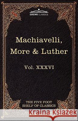 Machiavelli, More & Luther: The Five Foot Shelf of Classics, Vol. XXXVI (in 51 Volumes) Niccolo Machiavelli (Lancaster University), Sir Thomas More 9781616401177 Cosimo Classics - książka