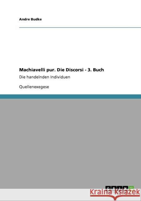 Machiavelli pur. Die Discorsi - 3. Buch: Die handelnden Individuen Budke, Andre 9783640306961 Grin Verlag - książka