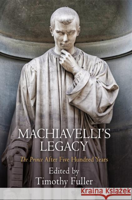 Machiavelli's Legacy: The Prince After Five Hundred Years Fuller, Timothy 9780812247695 University of Pennsylvania Press - książka