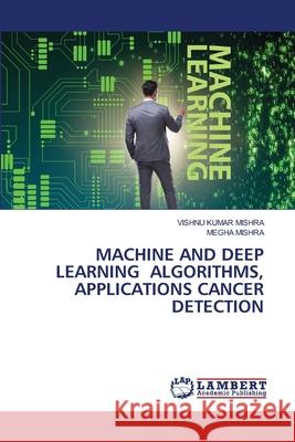 Machine and Deep Learning Algorithms, Applications Cancer Detection Vishnu Kumar Mishra Megha Mishra 9786207487905 LAP Lambert Academic Publishing - książka