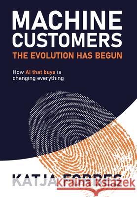 Machine Customers: How AI that buys is changing everything Katja Forbes 9781923630154 Publish Central - książka