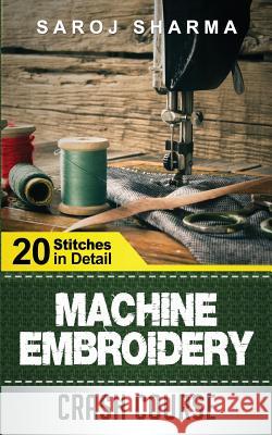 Machine Embroidery Crash Course: How to Master Machine Embroidery at Home Saroj Sharma 9781511520218 Createspace - książka