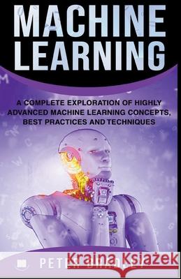 Machine Learning - A Complete Exploration of Highly Advanced Machine Learning Concepts, Best Practices and Techniques Peter Bradley 9781393438441 Draft2digital - książka