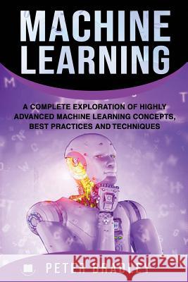 Machine Learning: A Complete Exploration of Highly Advanced Machine Learning Concepts, Best Practices and Techniques Peter Bradley 9781795201728 Independently Published - książka