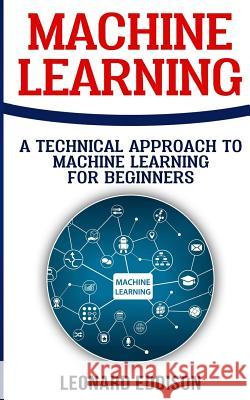 Machine Learning: A Technical Approach To Machine Learning For Beginners Eddison, Leonard 9781986616225 Createspace Independent Publishing Platform - książka