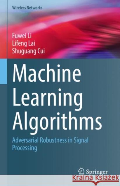 Machine Learning Algorithms: Adversarial Robustness in Signal Processing Fuwei Li Lifeng Lai Shuguang Cui 9783031163746 Springer - książka