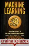 Machine Learning: An Essential Guide to Machine Learning for Beginners Who Want to Understand Applications, Artificial Intelligence, Dat Herbert Jones 9781647484385 Bravex Publications