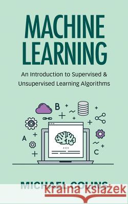 Machine Learning: An Introduction To Supervised & Unsupervised Learning Algorithms Colins, Michael 9781973893325 Createspace Independent Publishing Platform - książka