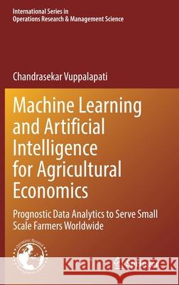 Machine Learning and Artificial Intelligence for Agricultural Economics: Prognostic Data Analytics to Serve Small Scale Farmers Worldwide Chandrasekar Vuppalapati 9783030774844 Springer - książka