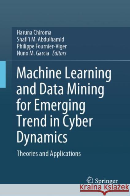 Machine Learning and Data Mining for Emerging Trend in Cyber Dynamics: Theories and Applications Haruna Chiroma Shafi'i M. Abdulhamid Philippe Fournier-Viger 9783030662875 Springer - książka