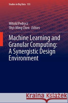 Machine Learning and Granular Computing: A Synergistic Design Environment Witold Pedrycz Shyi-Ming Chen 9783031668418 Springer - książka