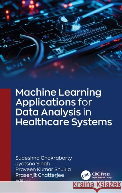 Machine Learning Applications for Data Analysis in Healthcare Systems Sudeshna Chakraborty Jyotsna Singh Praveen Kumar Shukla 9781779643186 Apple Academic Press - książka
