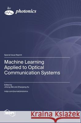 Machine Learning Applied to Optical Communication Systems Jinlong Wei Zhaopeng Xu 9783725840960 Mdpi AG - książka