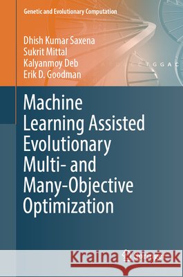 Machine Learning Assisted Evolutionary Multi- and Many- Objective Optimization Dhish Kumar Saxena Kalyanmoy Deb Erik D. Goodman 9789819920952 Springer - książka